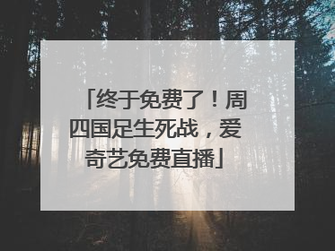 终于免费了！周四国足生死战，爱奇艺免费直播