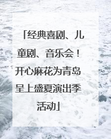 经典喜剧、儿童剧、音乐会！开心麻花为青岛呈上盛夏演出季活动