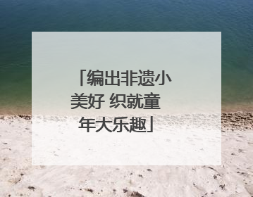 编出非遗小美好 织就童年大乐趣