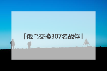 俄乌交换307名战俘