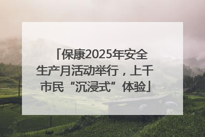 保康2025年安全生产月活动举行，上千市民“沉浸式”体验