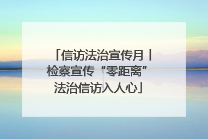 信访法治宣传月丨检察宣传“零距离” 法治信访入人心
