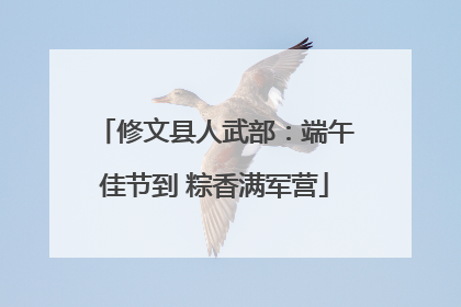 修文县人武部：端午佳节到 粽香满军营