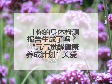 你的身体检测报告生成了吗？“元气觉醒健康养成计划”关爱健康行动举行