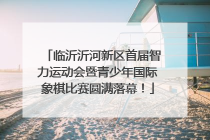 临沂沂河新区首届智力运动会暨青少年国际象棋比赛圆满落幕！