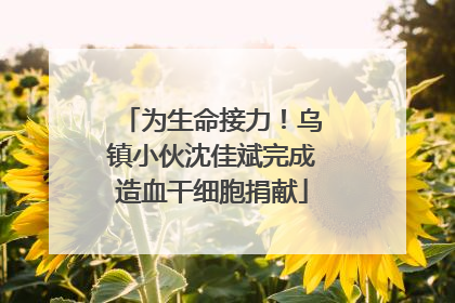 为生命接力！乌镇小伙沈佳斌完成造血干细胞捐献