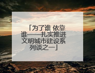 为了谁 依靠谁——扎实推进文明城市建设系列谈之一
