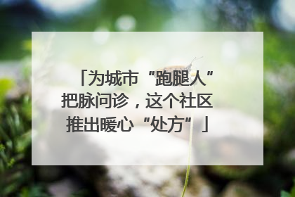 为城市“跑腿人”把脉问诊，这个社区推出暖心“处方”