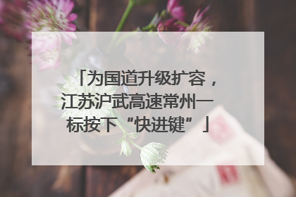 为国道升级扩容，江苏沪武高速常州一标按下“快进键”