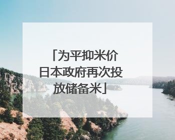 为平抑米价 日本政府再次投放储备米