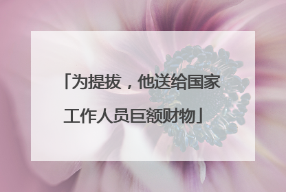 为提拔，他送给国家工作人员巨额财物