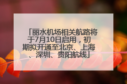 丽水机场相关航路将于7月10日启用，初期拟开通至北京、上海、深圳、贵阳航线