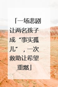 一场悲剧让两名孩子成“事实孤儿”，一次救助让希望重燃