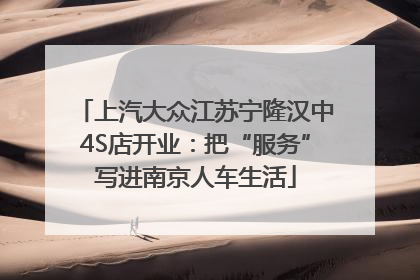 上汽大众江苏宁隆汉中4S店开业：把“服务”写进南京人车生活