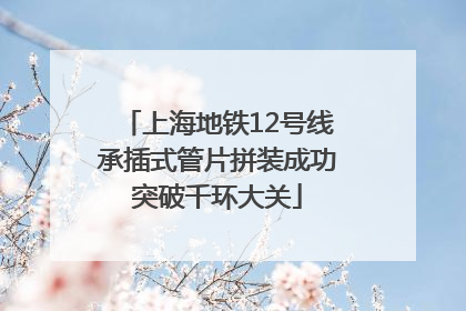 上海地铁12号线承插式管片拼装成功突破千环大关
