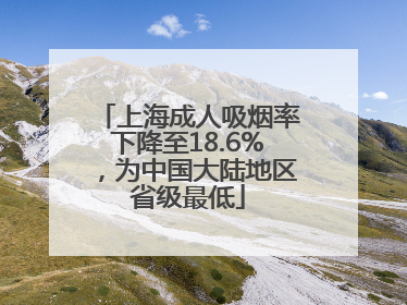 上海成人吸烟率下降至18.6%，为中国大陆地区省级最低