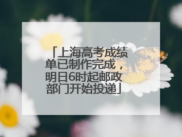 上海高考成绩单已制作完成，明日6时起邮政部门开始投递