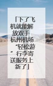 下了飞机就能解放双手 杭州机场“轻松游”行李寄送服务上新了
