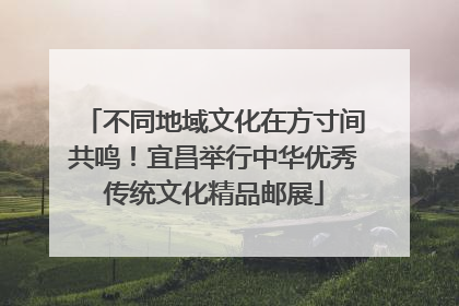 不同地域文化在方寸间共鸣！宜昌举行中华优秀传统文化精品邮展