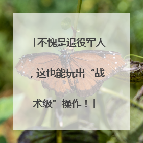 不愧是退役军人，这也能玩出“战术级”操作！