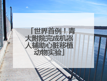世界首例！青大附院完成机器人辅助心脏移植动物实验
