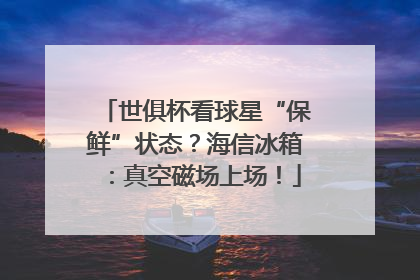 世俱杯看球星“保鲜”状态？海信冰箱：真空磁场上场！