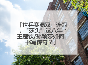 世乒赛混双三连冠，“莎头”这八年：王楚钦/孙颖莎如何书写传奇？