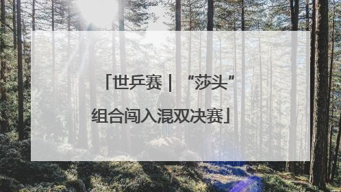 世乒赛｜“莎头”组合闯入混双决赛