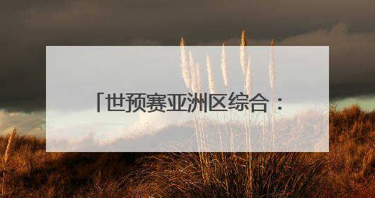 世预赛亚洲区综合：日韩大胜收官 阿曼“压哨”晋级附加赛
