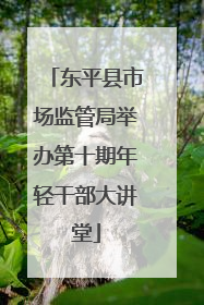 东平县市场监管局举办第十期年轻干部大讲堂