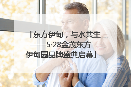 东方伊甸，与水共生——5·28金茂东方伊甸园品牌盛典启幕