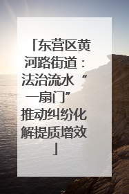 东营区黄河路街道：法治流水“一扇门” 推动纠纷化解提质增效