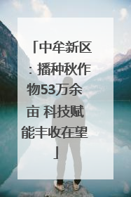 中牟新区：播种秋作物53万余亩 科技赋能丰收在望
