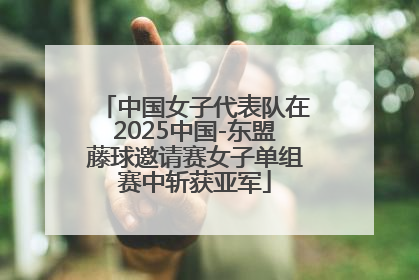 中国女子代表队在2025中国-东盟藤球邀请赛女子单组赛中斩获亚军