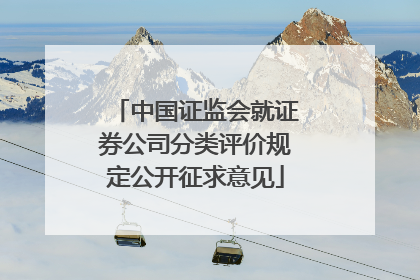 中国证监会就证券公司分类评价规定公开征求意见