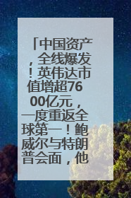 中国资产，全线爆发！英伟达市值增超7600亿元，一度重返全球第一！鲍威尔与特朗普会面，他们聊了什么？