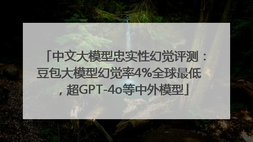 中文大模型忠实性幻觉评测：豆包大模型幻觉率4%全球最低，超GPT-4o等中外模型