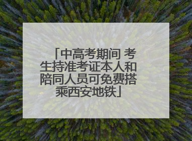 中高考期间 考生持准考证本人和陪同人员可免费搭乘西安地铁