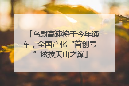 乌尉高速将于今年通车，全国产化“首创号”炫技天山之巅
