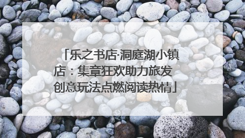乐之书店·洞庭湖小镇店：集章狂欢助力旅发 创意玩法点燃阅读热情