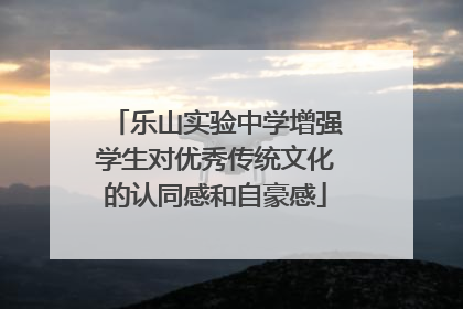 乐山实验中学增强学生对优秀传统文化的认同感和自豪感