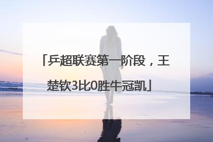 乒超联赛第一阶段,王楚钦3比0胜牛冠凯