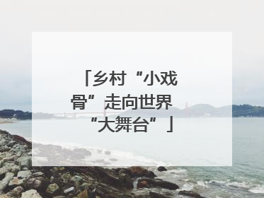 乡村“小戏骨”走向世界“大舞台”