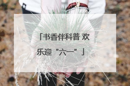 书香伴科普 欢乐迎“六一”