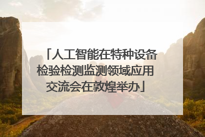 人工智能在特种设备检验检测监测领域应用交流会在敦煌举办