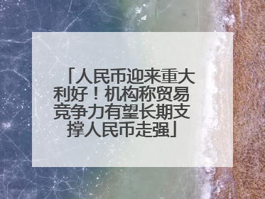 人民币迎来重大利好！机构称贸易竞争力有望长期支撑人民币走强