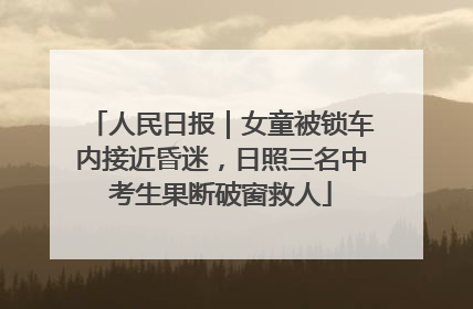 人民日报｜女童被锁车内接近昏迷，日照三名中考生果断破窗救人