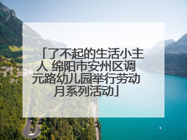 了不起的生活小主人 绵阳市安州区调元路幼儿园举行劳动月系列活动