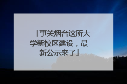 事关烟台这所大学新校区建设，最新公示来了