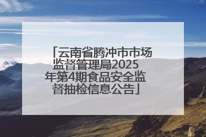 云南省腾冲市市场监督管理局2025年第4期食品安全监督抽检信息公告